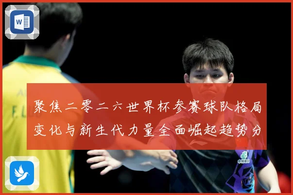 聚焦二零二六世界杯参赛球队格局变化与新生代力量全面崛起趋势分战术观察：最新赛事动态与深度分析