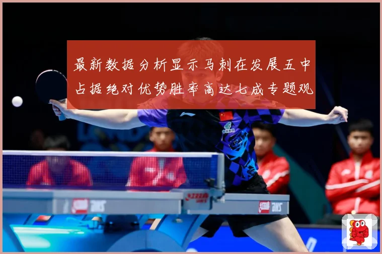 最新数据分析显示马刺在发展五中占据绝对优势胜率高达七成专题观察：最新赛事动态与深度分析
