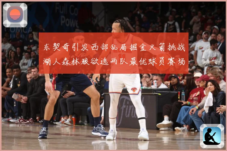 东契奇引发西部乱局掘金火箭挑战湖人森林狼欲选两队最优球员赛场复盘：最新赛事动态与深度分析