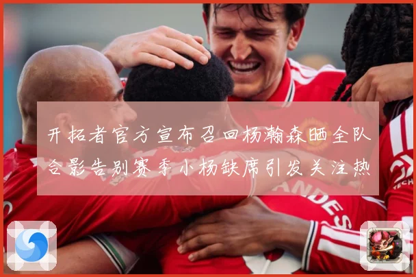 开拓者官方宣布召回杨瀚森晒全队合影告别赛季小杨缺席引发关注热成长观察：最新赛事动态与深度分析
