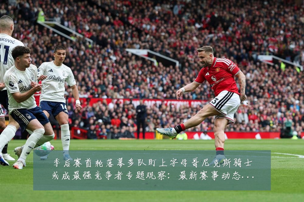 季后赛首轮落幕多队盯上字母哥尼克斯骑士或成最强竞争者专题观察：最新赛事动态与深度分析
